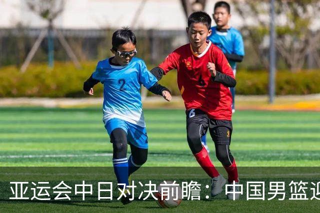 亚运会中日对决前瞻：中国男篮迎来好消息，有望赢球，但裁判影响千万不能低估