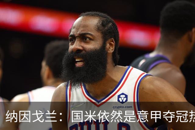 纳因戈兰：国米依然是意甲夺冠热门，这种强强对话对罗马是个考验