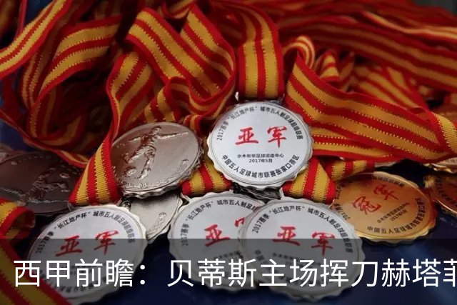 西甲前瞻：贝蒂斯主场挥刀赫塔菲 黄潜客战马拉加求首胜